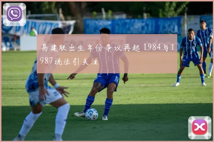 易建联出生年份争议再起 1984与1987说法引关注
