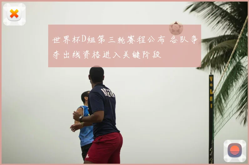 世界杯D组第三轮赛程公布 各队争夺出线资格进入关键阶段