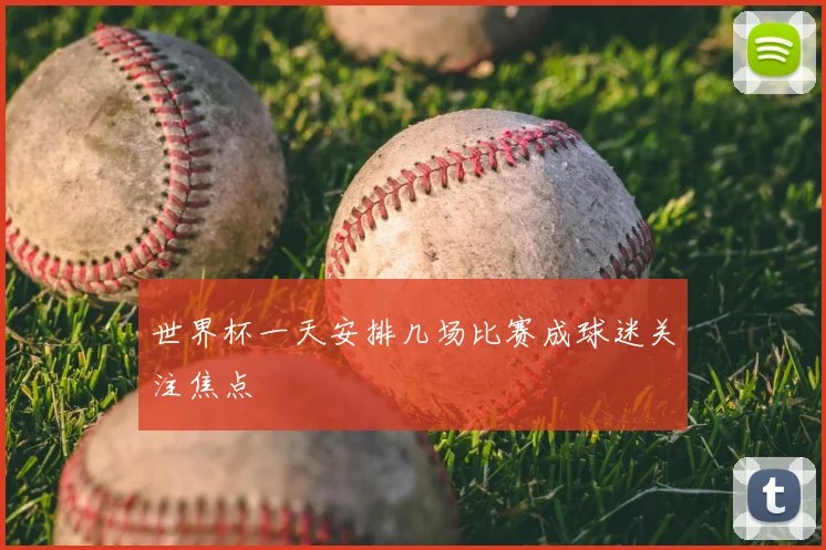 世界杯一天安排几场比赛成球迷关注焦点