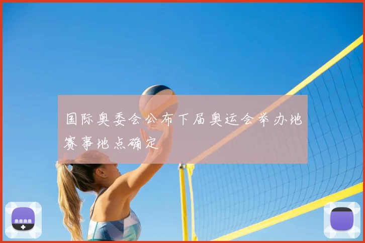 国际奥委会公布下届奥运会举办地赛事地点确定