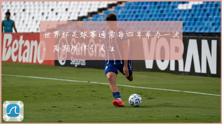 世界杯足球赛通常每四年举办一次,周期规律引关注