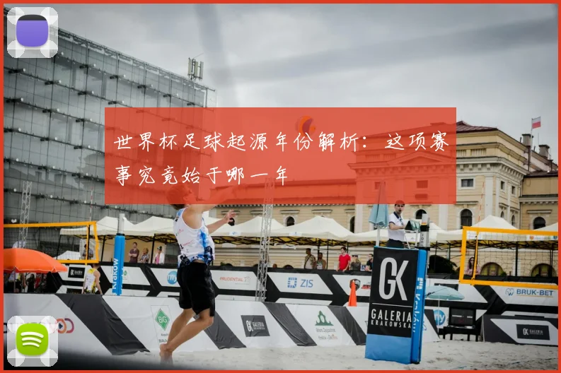 世界杯足球起源年份解析:这项赛事究竟始于哪一年