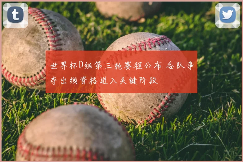 世界杯D组第三轮赛程公布 各队争夺出线资格进入关键阶段